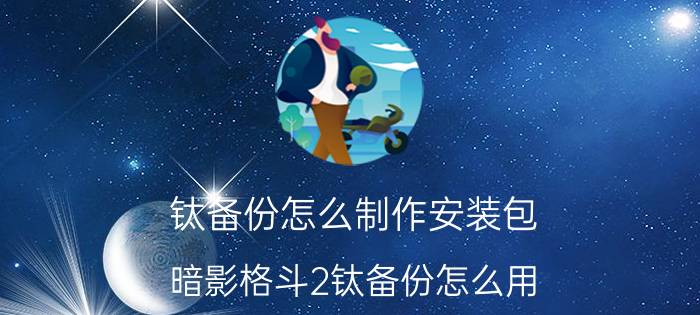 钛备份怎么制作安装包 暗影格斗2钛备份怎么用？